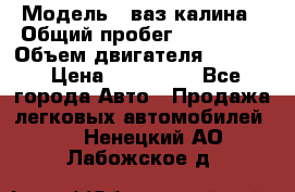  › Модель ­ ваз калина › Общий пробег ­ 148 000 › Объем двигателя ­ 1 400 › Цена ­ 120 000 - Все города Авто » Продажа легковых автомобилей   . Ненецкий АО,Лабожское д.